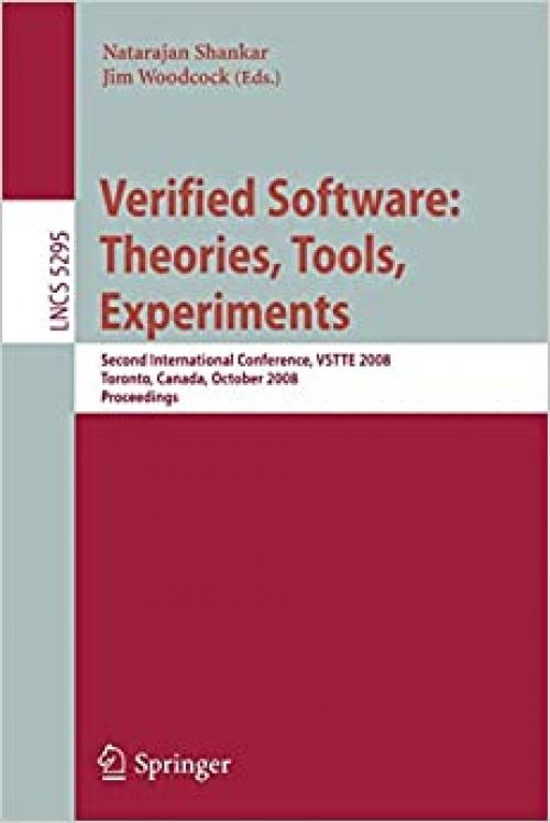  Verified Software: Theories, Tools, Experiments: Second International Conference, VSTTE 2008, Toronto, Canada, October 6-9, 2008, Proceedings (Lecture Notes in Computer Science (5295)) 