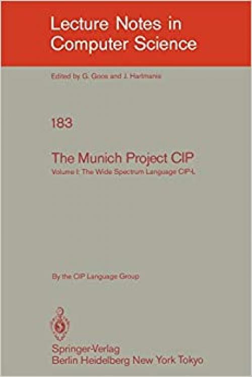  The Munich Project CIP: Volume I: The Wide Spectrum Language CIP-L (Lecture Notes in Computer Science (183)) 