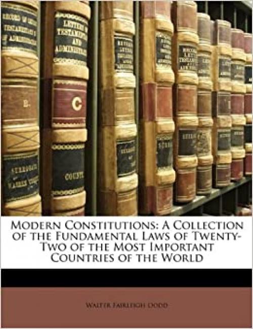  Modern Constitutions: A Collection of the Fundamental Laws of Twenty-Two of the Most Important Countries of the World 