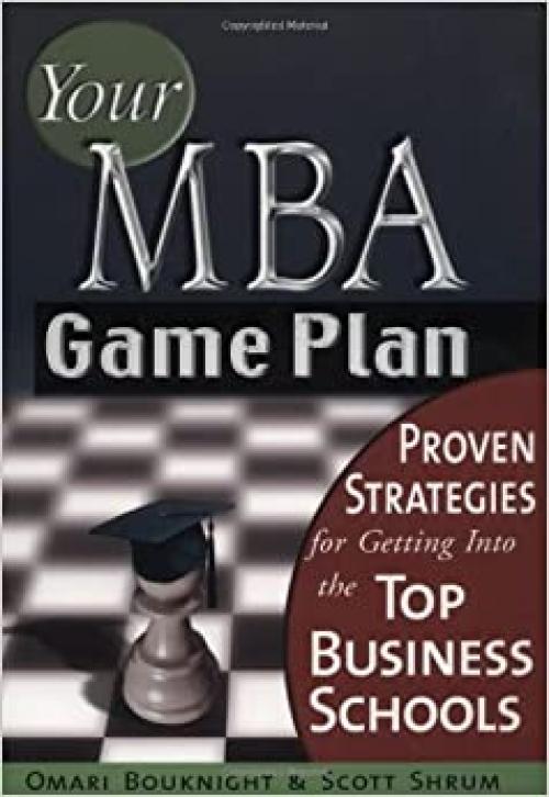  Your MBA Game Plan: Proven Strategies for Getting into the Top Business Schools 