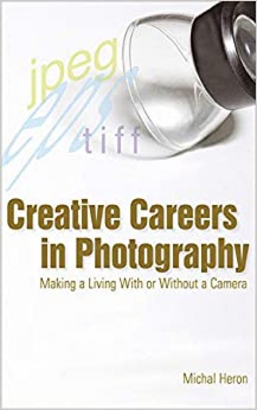  Creative Careers in Photography: Making a LIving With or Without a Camera 