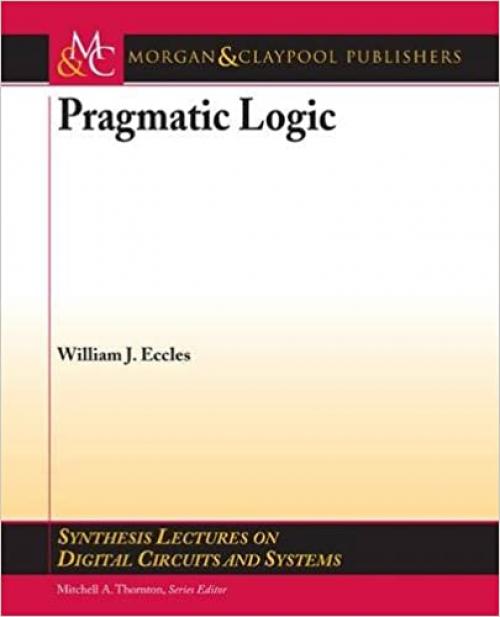  Pragmatic Logic (Synthesis Lectures on Digital Circuits and Systems) 