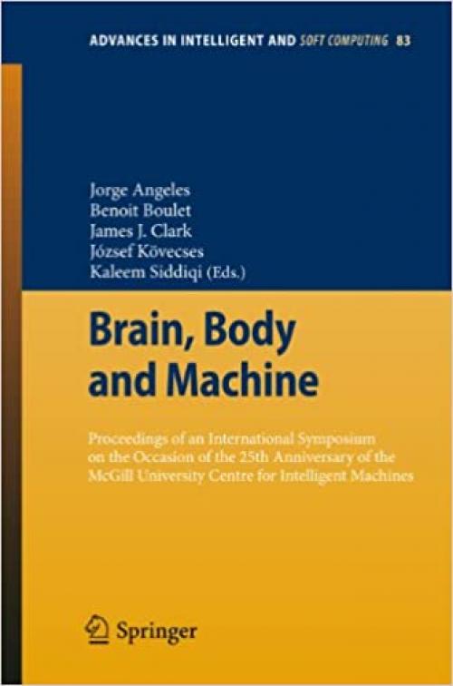  Brain, Body and Machine: Proceedings of an International Symposium on the Occasion of the 25th Anniversary of McGill University Centre for Intelligent ... in Intelligent and Soft Computing (83)) 