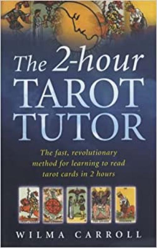  The 2-Hour Tarot Tutor : The Fast, Revolutionary Method for Learning to Read Tarot in 2 Hours 