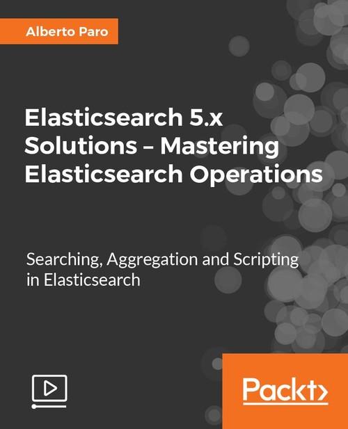 Oreilly - Elasticsearch 5.x Solutions – Mastering Elasticsearch Operations - 9781788393874