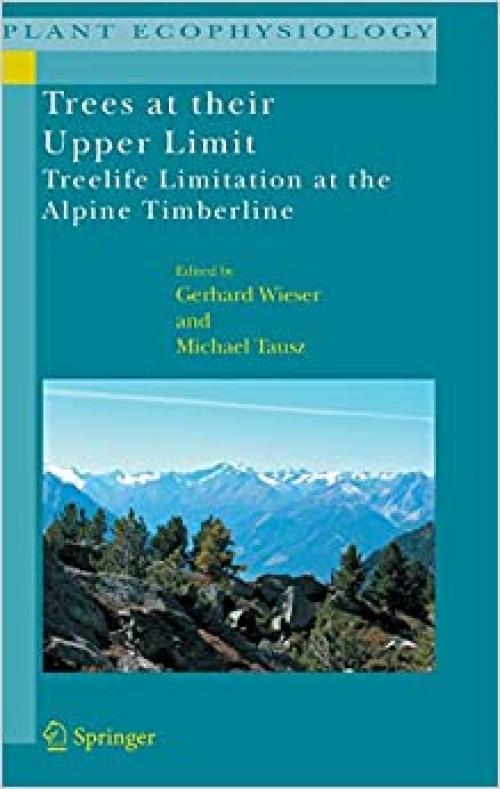  Trees at their Upper Limit: Treelife Limitation at the Alpine Timberline (Plant Ecophysiology (5)) 