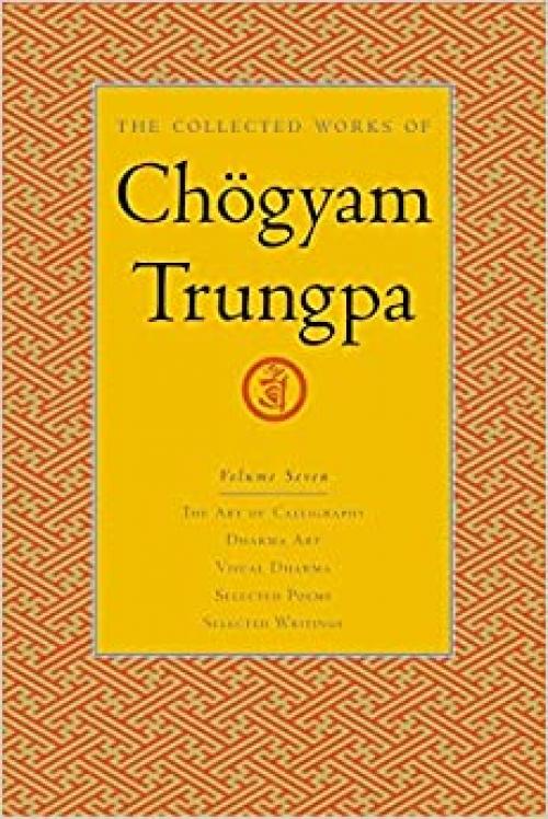  The Collected Works of Chögyam Trungpa, Volume 7: The Art of Calligraphy (excerpts)-Dharma Art-Visual Dharma (excerpts)-Selected Poems-Selected Writings 