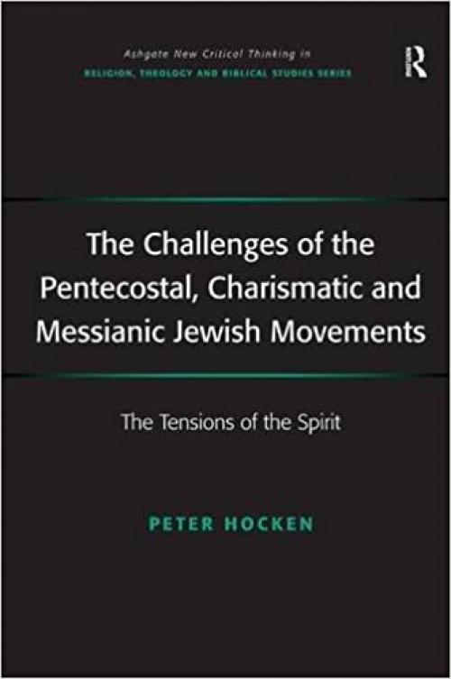  The Challenges of the Pentecostal, Charismatic and Messianic Jewish Movements: The Tensions of the Spirit (Routledge New Critical Thinking in Religion, Theology and Biblical Studies) 