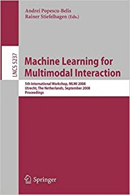  Machine Learning for Multimodal Interaction: 5th International Workshop, MLMI 2008, Utrecht, The Netherlands, September 8-10, 2008, Proceedings (Lecture Notes in Computer Science (5237)) 