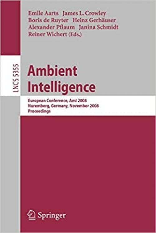  Ambient Intelligence: European Conference, AmI 2008, Nuremberg, Germany, November 19-22, 2008. Proceedings (Lecture Notes in Computer Science (5355)) 