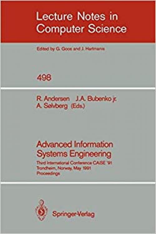  Advanced Information Systems Engineering: Third International Conference CAiSE '91, Trondheim, Norway, May 13-15, 1991 (Lecture Notes in Computer Science (498)) 