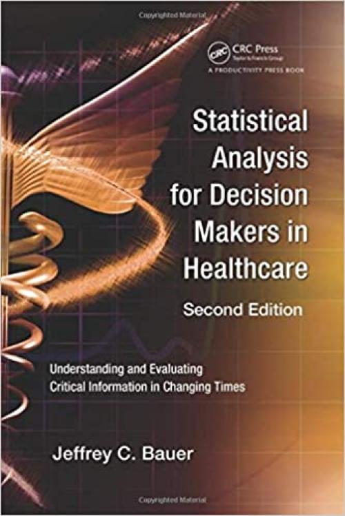  Statistical Analysis for Decision Makers in Healthcare, Second Edition: Understanding and Evaluating Critical Information in Changing Times 