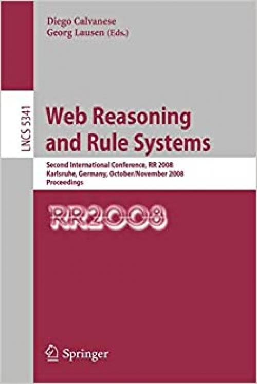  Web Reasoning and Rule Systems: Second International Conference, RR 2008, Karlsruhe, Germany, October 31 - November 1, 2008. Proceedings (Lecture Notes in Computer Science (5341)) 