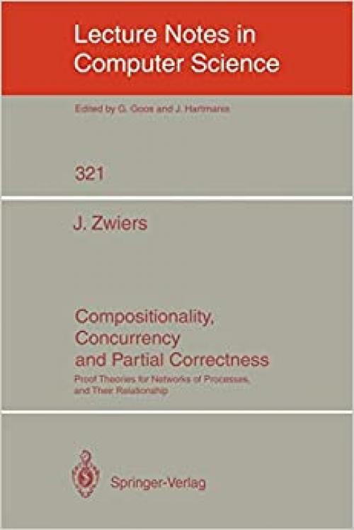  Compositionality, Concurrency, and Partial Correctness: Proof Theories for Networks of Processes, and Their Relationship (Lecture Notes in Computer Science (321)) 