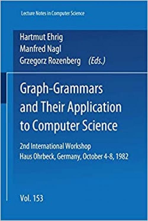  Graph-Grammars and Their Application to Computer Science: 2nd International Workshop. Haus Ohrbeck, Germany, October 4 - 8, 1982 (Lecture Notes in Computer Science) 