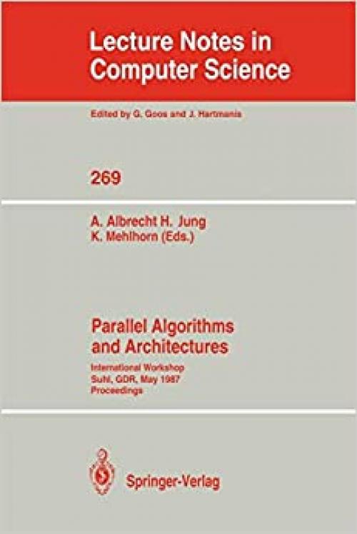  Parallel Algorithms and Architectures: International Workshop Suhl, GDR, May 25-30, 1987; Proceedings (Lecture Notes in Computer Science (269)) 