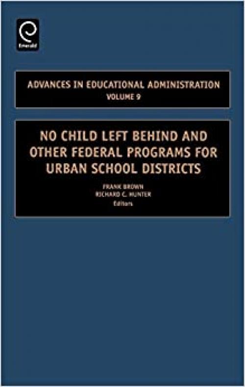  No Child Left Behind and other Federal Programs for Urban School Districts, Volume 9 (Advances in Educational Administration) 