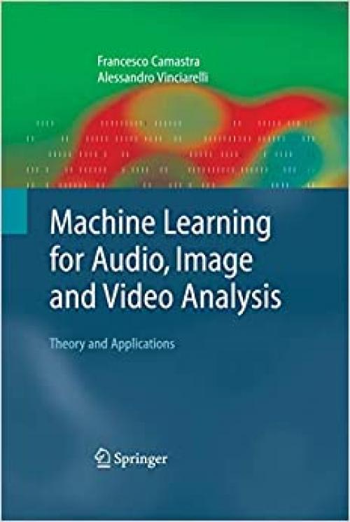  Machine Learning for Audio, Image and Video Analysis: Theory and Applications (Advanced Information and Knowledge Processing) 