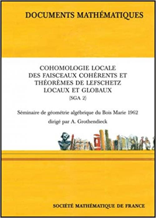  Cohomologie Locale Des Faisceaux Coherents Sga 2: Seminaire De Geometrie Algebrique Du Bois Marie 1962 (DOCUM MATHEMATI) (French Edition) 