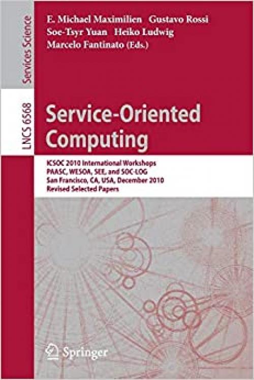  Service-Oriented Computing: ICSOC 2010 International Workshops PAASC, WESOA, SEE, and SC-LOG San Francisco, CA, USA, December 7-10, 2010, Revised ... (Lecture Notes in Computer Science (6568)) 