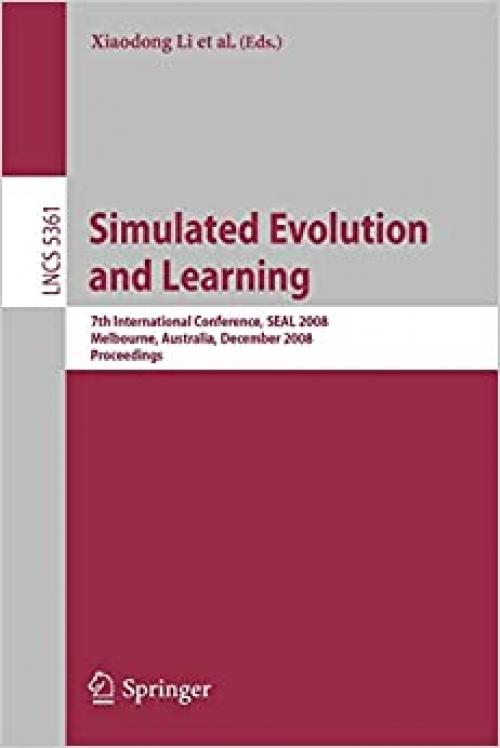  Simulated Evolution and Learning: 7th International Conference, SEAL 2008, Melbourne, Australia, December 7-10, 2008, Proceedings (Lecture Notes in Computer Science (5361)) 