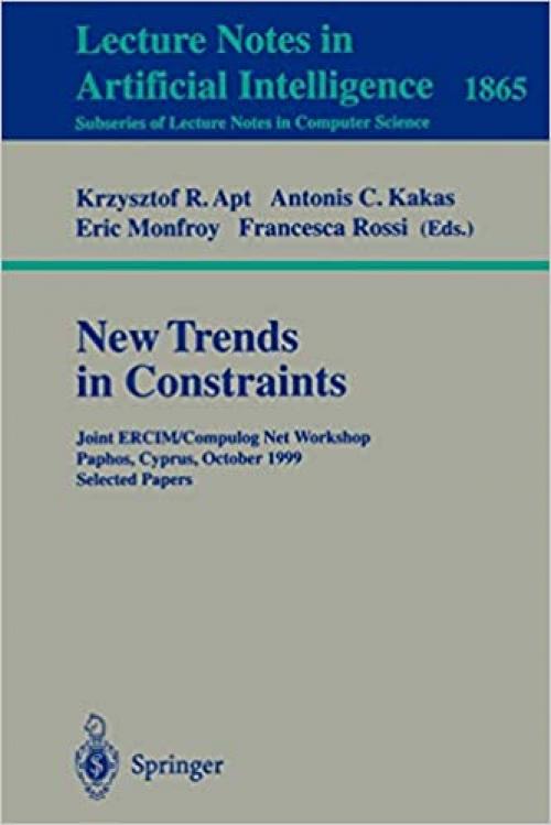  New Trends in Constraints: Joint ERCIM/Compulog Net Workshop Paphos, Cyprus, October 25-27, 1999 Selected Papers (Lecture Notes in Computer Science (1865)) 