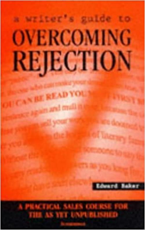  A Writer's Guide to Overcoming Rejection: A Practical Sales Course for the As Yet Unpublished 