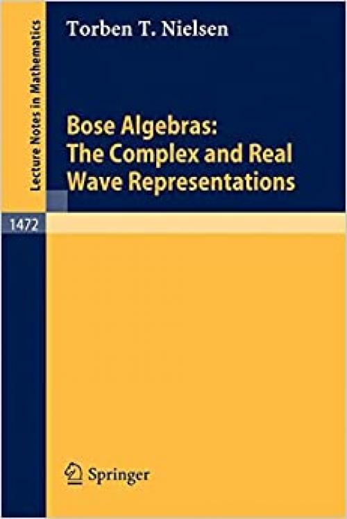  Bose Algebras: The Complex and Real Wave Representations (Lecture Notes in Mathematics (1472)) 