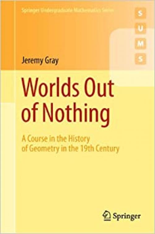  Worlds Out of Nothing: A Course in the History of Geometry in the 19th Century (Springer Undergraduate Mathematics Series) 