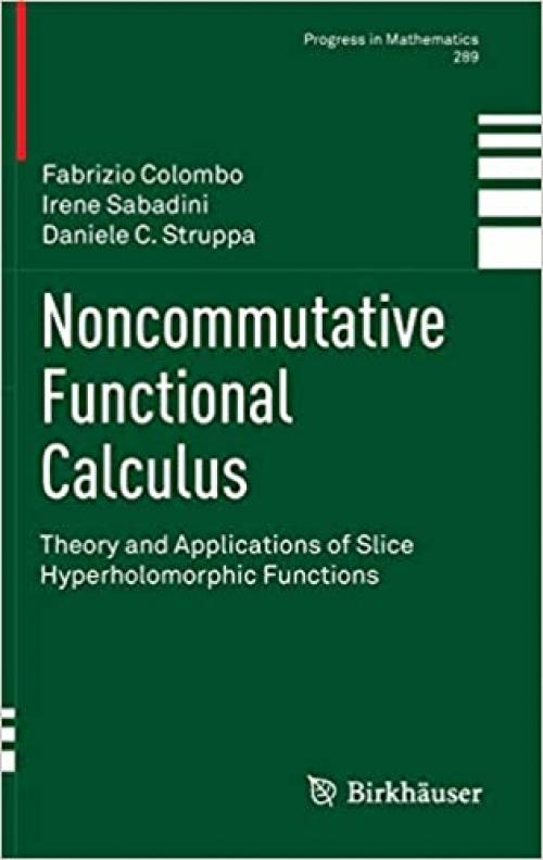  Noncommutative Functional Calculus: Theory and Applications of Slice Hyperholomorphic Functions (Progress in Mathematics) 