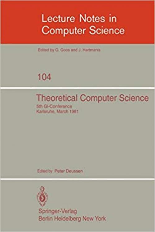  Theoretical Computer Science: 5th GI-Conference Karlsruhe, March 23-25, 1981 (Lecture Notes in Computer Science (104)) (English, German and French Edition) 