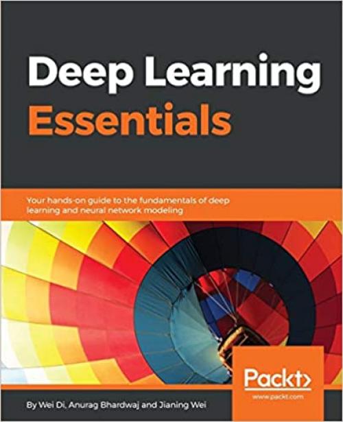  Deep Learning Essentials: Your hands-on guide to the fundamentals of deep learning and neural network modeling 