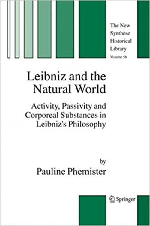  Leibniz and the Natural World: Activity, Passivity and Corporeal Substances in Leibniz's Philosophy (The New Synthese Historical Library (58)) 