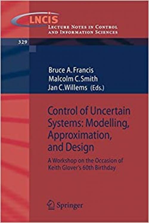  Control of Uncertain Systems: Modelling, Approximation, and Design: A Workshop on the Occasion of Keith Glover's 60th Birthday (Lecture Notes in Control and Information Sciences (329)) 