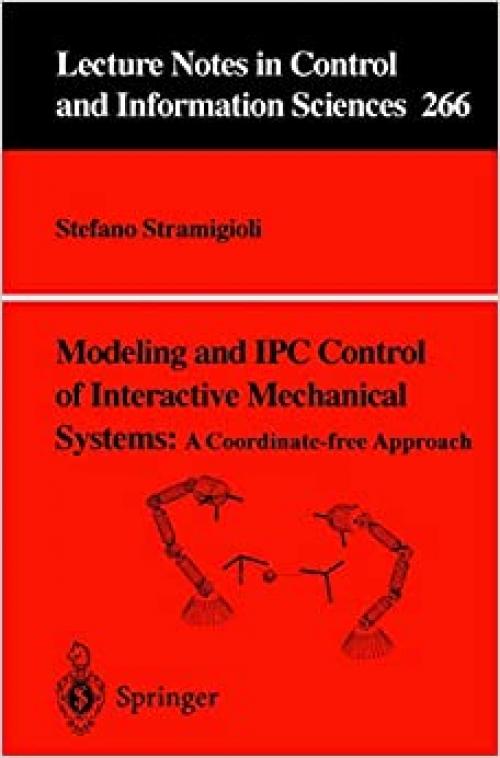  Modeling and IPC Control of Interactive Mechanical Systems - A Coordinate-Free Approach (Lecture Notes in Control and Information Sciences (266)) 