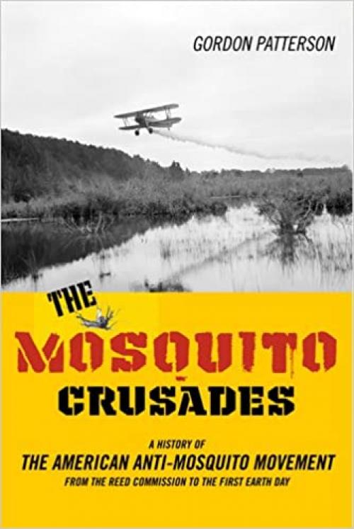  The Mosquito Crusades: A History of the American Anti-Mosquito Movement from the Reed Commission to the First Earth Day (Studies in Modern Science, Technology, a) 