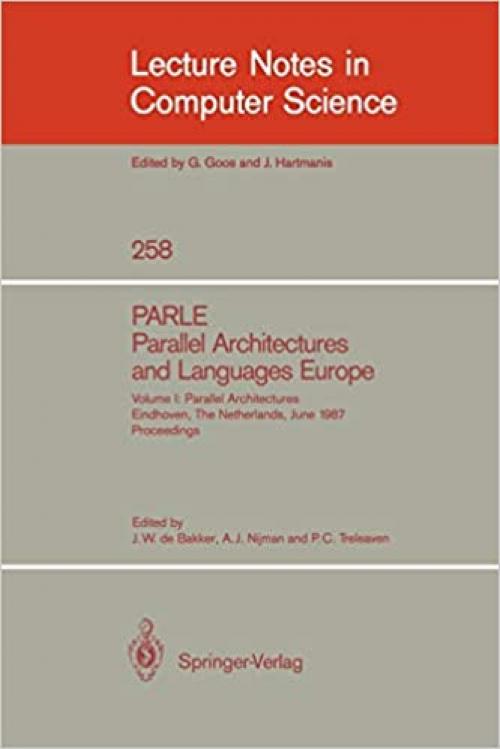  PARLE Parallel Architectures and Languages Europe: Vol.1: Parallel Architectures, Eindhoven, The Netherlands, June 15-19, 1987; Proceedings (Lecture Notes in Computer Science (258)) 