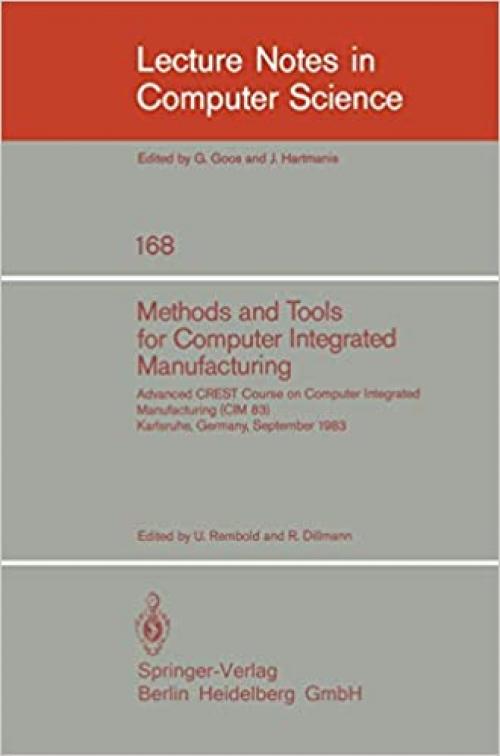  Methods and Tools for Computer Integrated Manufacturing: Advanced Crest Course on Computer Integrated Manufacturing (Cim 83) Karlsruhe, Germany, ... 1983 (Lecture Notes in Computer Science) 