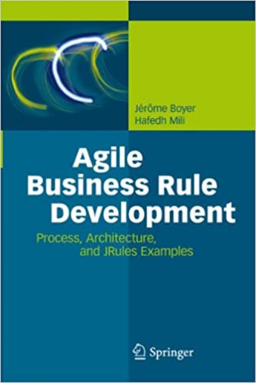  Agile Business Rule Development: Process, Architecture, and JRules Examples 