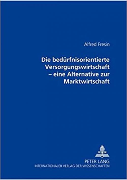  Die bedürfnisorientierte Versorgungswirtschaft: Eine Alternative zur Marktwirtschaft (German Edition) 