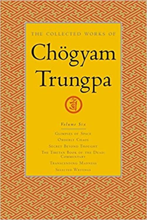  The Collected Works of Chögyam Trungpa, Volume 6: Glimpses of Space-Orderly Chaos-Secret Beyond Thought-The Tibetan Book of the Dead: Commentary-Transcending Madness-Selected Writings 