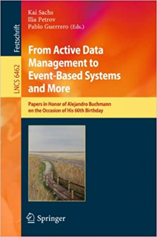  From Active Data Management to Event-Based Systems and More: Papers in Honor of Alejandro Buchmann on the Occasion of His 60th Birthday (Lecture Notes in Computer Science (6462)) 