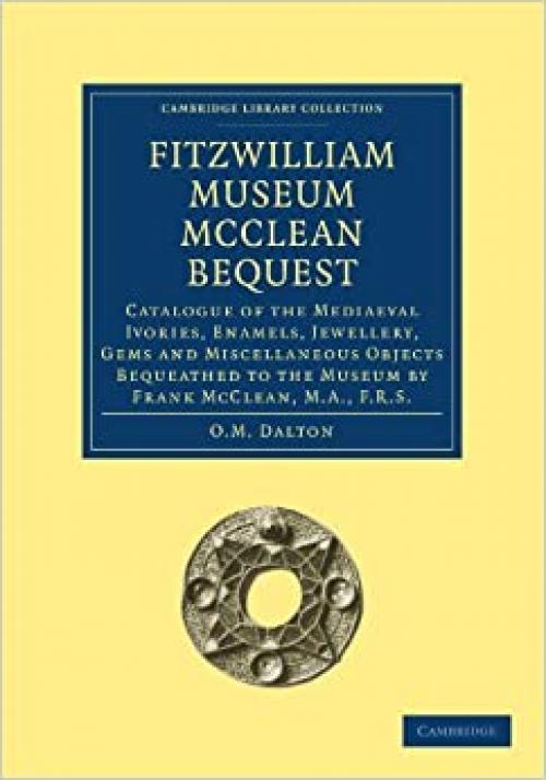  Fitzwilliam Museum McClean Bequest: Catalogue of the Mediaeval Ivories, Enamels, Jewellery, Gems and Miscellaneous Objects bequeathed to the Museum by ... (Cambridge Library Collection - Cambridge) 