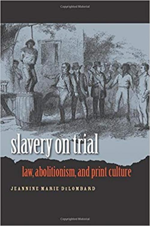  Slavery on Trial: Law, Abolitionism, and Print Culture (Studies in Legal History) 