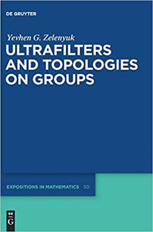  Ultrafilters and Topologies on Groups (de Gruyter Expositions in Mathematics) 