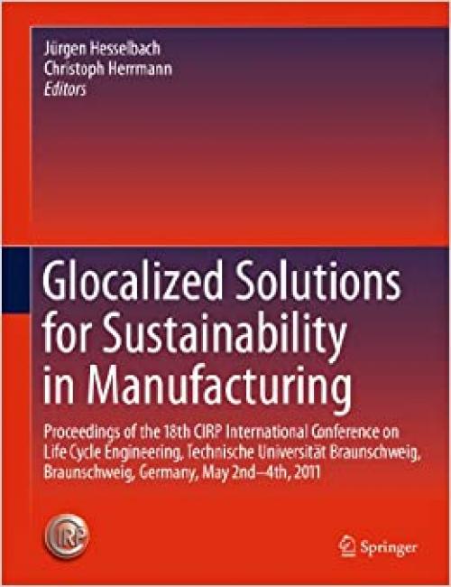  Glocalized Solutions for Sustainability in Manufacturing: Proceedings of the 18th CIRP International Conference on Life Cycle Engineering, Technische ... Braunschweig, Germany, May 2nd - 4th, 2011 