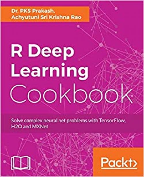  R Deep Learning Cookbook: Solve complex neural net problems with TensorFlow, H2O and MXNet 