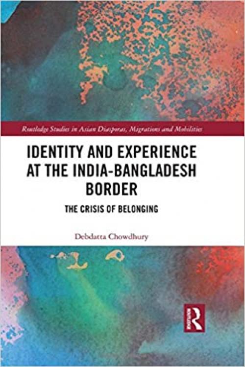  Identity and Experience at the India-Bangladesh Border: The Crisis of Belonging (Routledge Studies in Asian Diasporas, Migrations and Mobilities) 