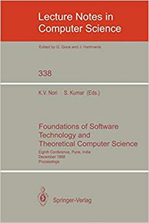  Foundations of Software Technology and Theoretical Computer Science: Eighth Conference, Pune, India, December 21-23, 1988. Proceedings (Lecture Notes in Computer Science (338)) 