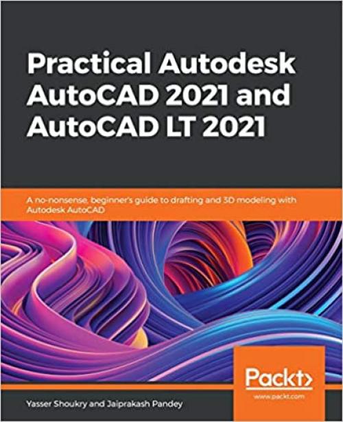  Practical Autodesk AutoCAD 2021 and AutoCAD LT 2021: A no-nonsense, beginner's guide to drafting and 3D modeling with Autodesk AutoCAD 